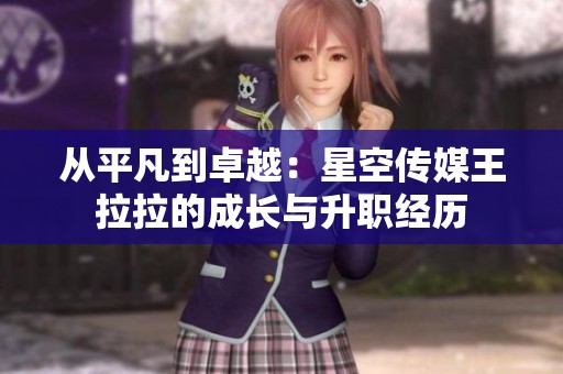 从平凡到卓越：星空传媒王拉拉的成长与升职经历