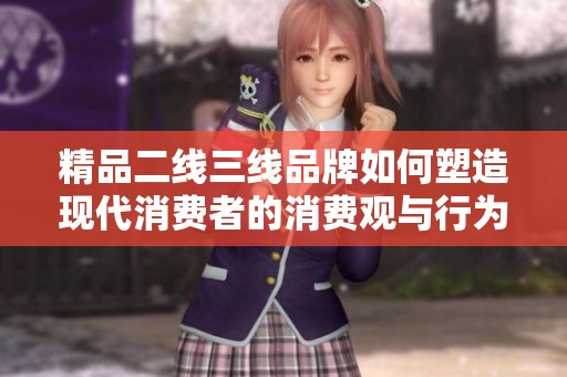 精品二线三线品牌如何塑造现代消费者的消费观与行为