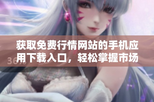 获取免费行情网站的手机应用下载入口，轻松掌握市场动态
