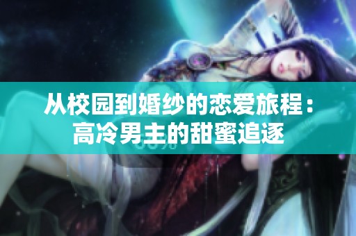 从校园到婚纱的恋爱旅程：高冷男主的甜蜜追逐