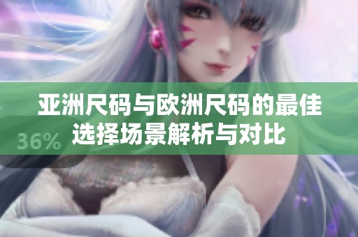 亚洲尺码与欧洲尺码的最佳选择场景解析与对比