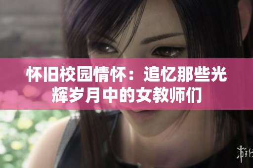 怀旧校园情怀：追忆那些光辉岁月中的女教师们