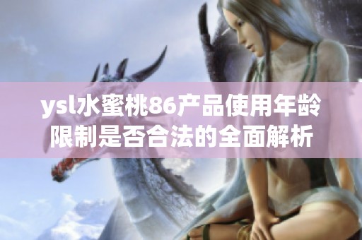 ysl水蜜桃86产品使用年龄限制是否合法的全面解析