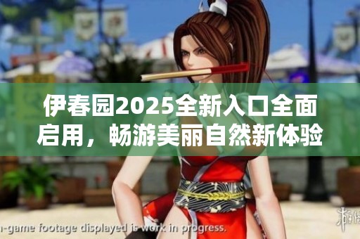 伊春园2025全新入口全面启用，畅游美丽自然新体验