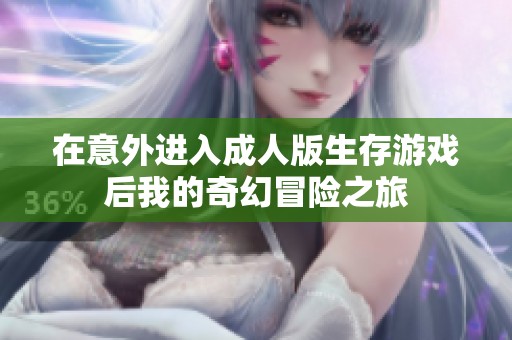 在意外进入成人版生存游戏后我的奇幻冒险之旅