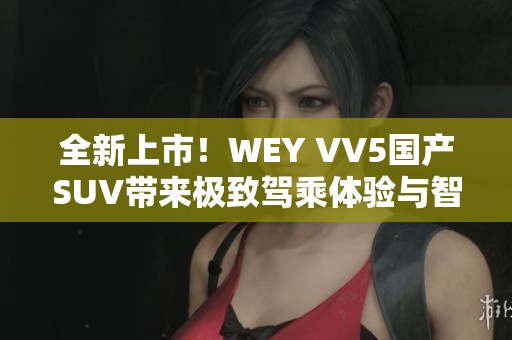 全新上市！WEY VV5国产SUV带来极致驾乘体验与智能科技