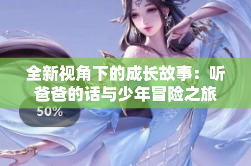 全新视角下的成长故事：听爸爸的话与少年冒险之旅