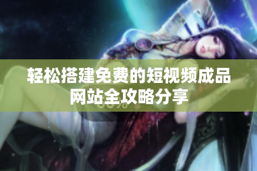 轻松搭建免费的短视频成品网站全攻略分享