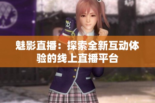 魅影直播：探索全新互动体验的线上直播平台