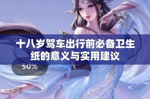 十八岁驾车出行前必备卫生纸的意义与实用建议