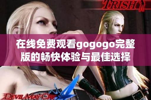 在线免费观看gogogo完整版的畅快体验与最佳选择