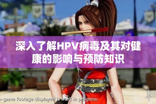 深入了解HPV病毒及其对健康的影响与预防知识