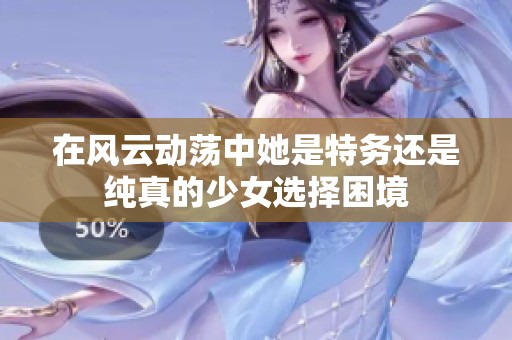 在风云动荡中她是特务还是纯真的少女选择困境