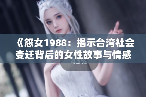 《怨女1988：揭示台湾社会变迁背后的女性故事与情感》