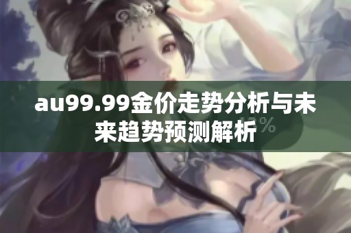 au99.99金价走势分析与未来趋势预测解析