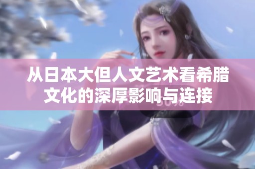 从日本大但人文艺术看希腊文化的深厚影响与连接