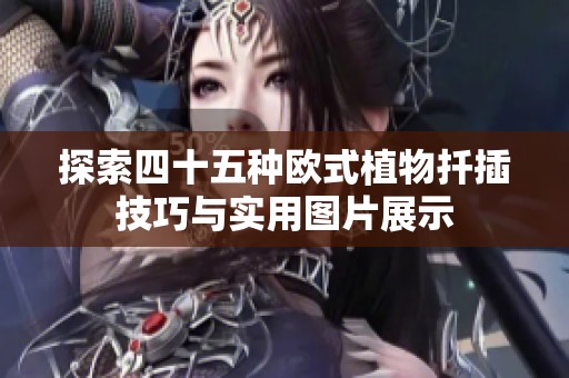 探索四十五种欧式植物扦插技巧与实用图片展示