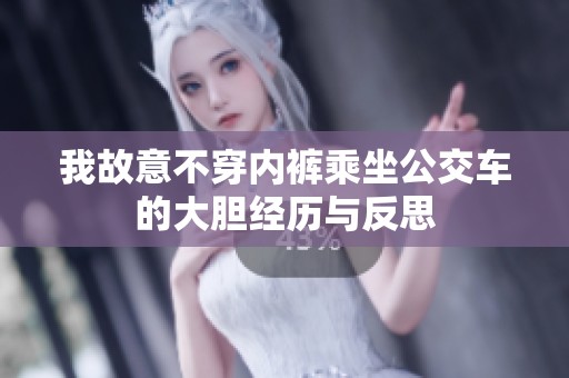 我故意不穿内裤乘坐公交车的大胆经历与反思