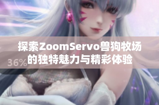 探索ZoomServo兽狗牧场的独特魅力与精彩体验