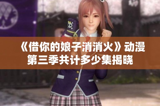 《借你的娘子消消火》动漫第三季共计多少集揭晓