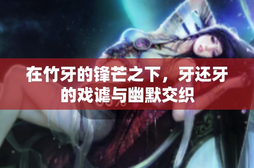 在竹牙的锋芒之下，牙还牙的戏谑与幽默交织