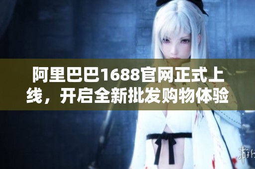 阿里巴巴1688官网正式上线，开启全新批发购物体验