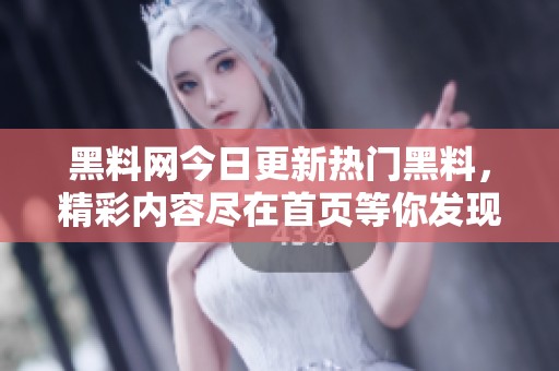 黑料网今日更新热门黑料，精彩内容尽在首页等你发现
