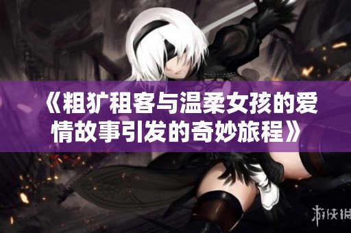 《粗犷租客与温柔女孩的爱情故事引发的奇妙旅程》