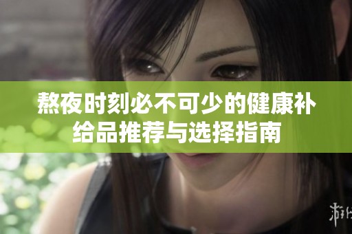 熬夜时刻必不可少的健康补给品推荐与选择指南