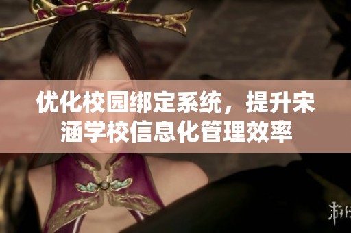 优化校园绑定系统，提升宋涵学校信息化管理效率
