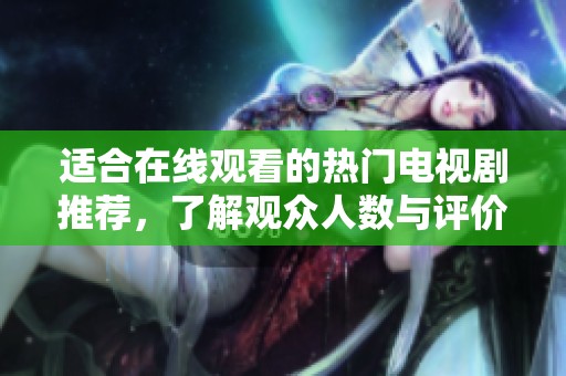适合在线观看的热门电视剧推荐，了解观众人数与评价