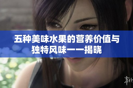 五种美味水果的营养价值与独特风味一一揭晓