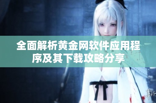 全面解析黄金网软件应用程序及其下载攻略分享