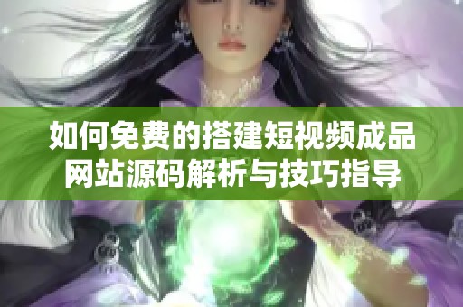 如何免费的搭建短视频成品网站源码解析与技巧指导