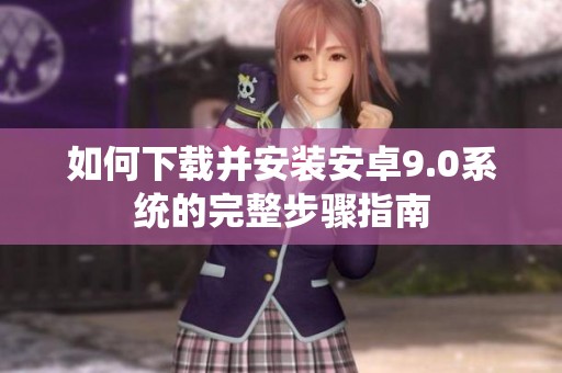 如何下载并安装安卓9.0系统的完整步骤指南