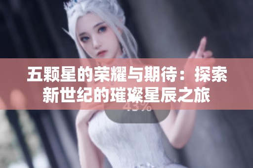 五颗星的荣耀与期待：探索新世纪的璀璨星辰之旅