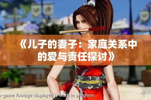 《儿子的妻子：家庭关系中的爱与责任探讨》
