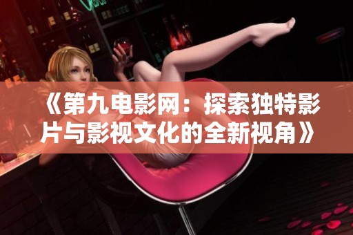 《第九电影网：探索独特影片与影视文化的全新视角》