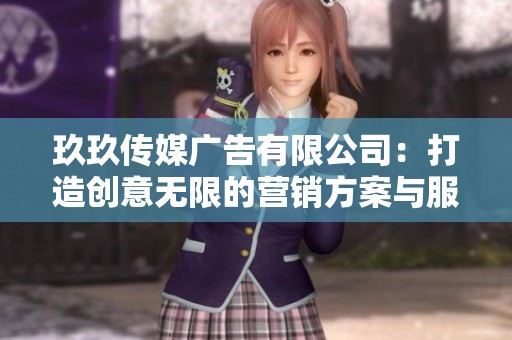 玖玖传媒广告有限公司：打造创意无限的营销方案与服务