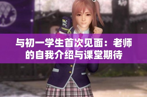 与初一学生首次见面：老师的自我介绍与课堂期待