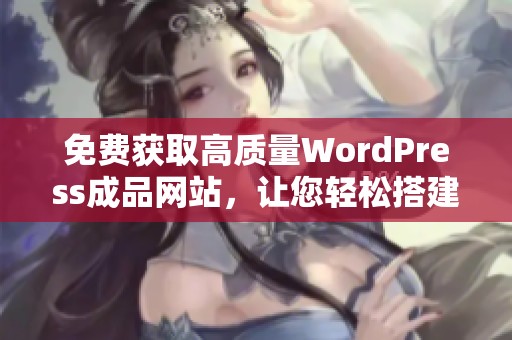 免费获取高质量WordPress成品网站，让您轻松搭建个人网站