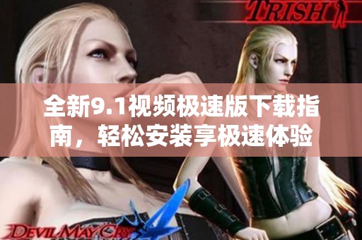 全新9.1视频极速版下载指南，轻松安装享极速体验
