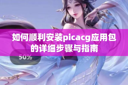 如何顺利安装picacg应用包的详细步骤与指南