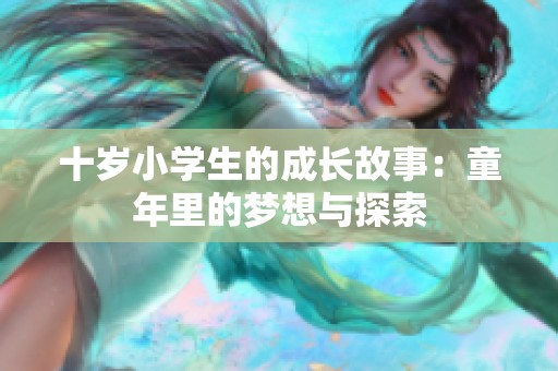 十岁小学生的成长故事：童年里的梦想与探索