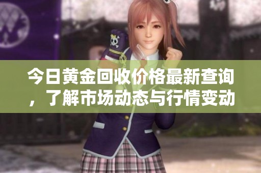 今日黄金回收价格最新查询，了解市场动态与行情变动