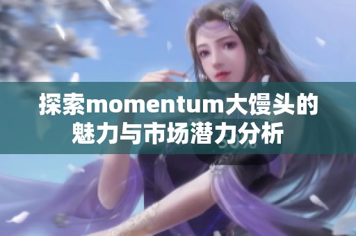 探索momentum大馒头的魅力与市场潜力分析