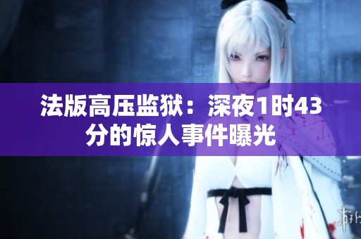 法版高压监狱：深夜1时43分的惊人事件曝光