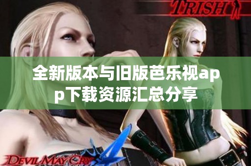 全新版本与旧版芭乐视app下载资源汇总分享