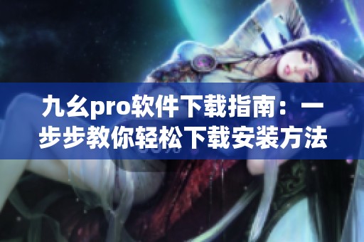 九幺pro软件下载指南：一步步教你轻松下载安装方法
