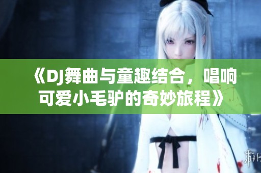 《DJ舞曲与童趣结合，唱响可爱小毛驴的奇妙旅程》